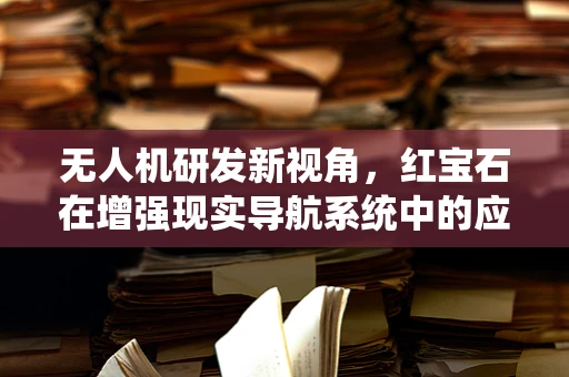 无人机研发新视角，红宝石在增强现实导航系统中的应用潜力