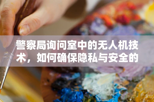 警察局询问室中的无人机技术，如何确保隐私与安全的平衡？