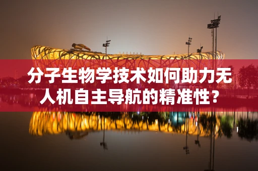 分子生物学技术如何助力无人机自主导航的精准性？