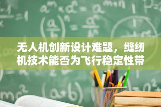 无人机创新设计难题，缝纫机技术能否为飞行稳定性带来新突破？
