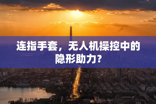 连指手套，无人机操控中的隐形助力？