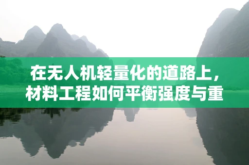 在无人机轻量化的道路上，材料工程如何平衡强度与重量？