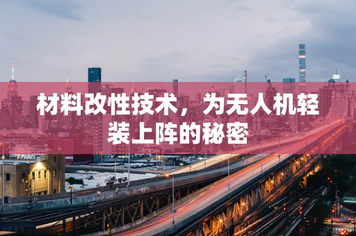 材料改性技术，为无人机轻装上阵的秘密