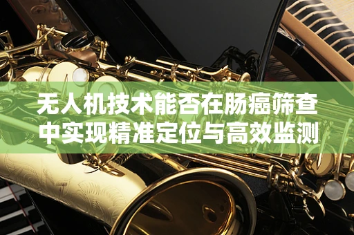 无人机技术能否在肠癌筛查中实现精准定位与高效监测？