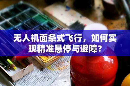 无人机面条式飞行，如何实现精准悬停与避障？