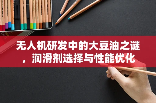 无人机研发中的大豆油之谜，润滑剂选择与性能优化