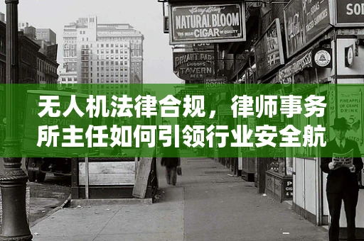 无人机法律合规，律师事务所主任如何引领行业安全航行？