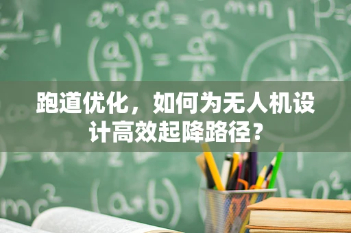 跑道优化，如何为无人机设计高效起降路径？
