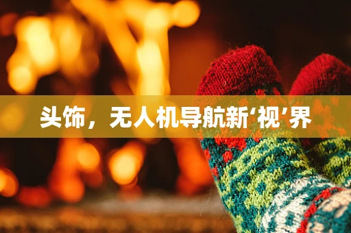 头饰，无人机导航新‘视’界