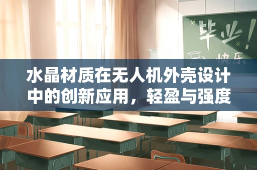 水晶材质在无人机外壳设计中的创新应用，轻盈与强度的完美平衡？