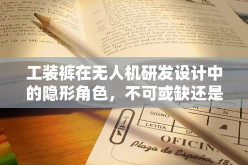 工装裤在无人机研发设计中的隐形角色，不可或缺还是过度依赖？