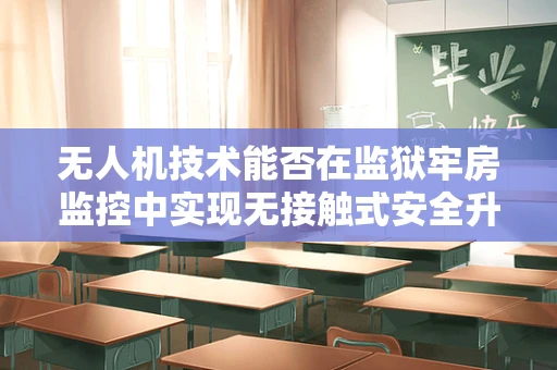 无人机技术能否在监狱牢房监控中实现无接触式安全升级？