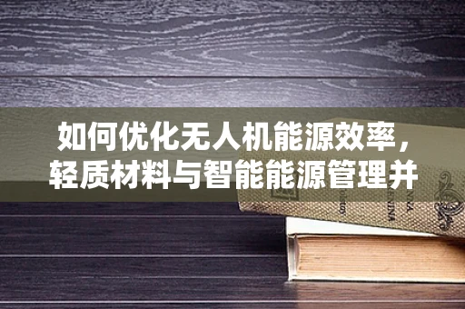 如何优化无人机能源效率，轻质材料与智能能源管理并进？