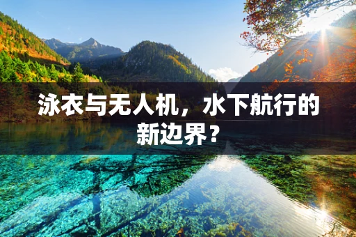 泳衣与无人机，水下航行的新边界？