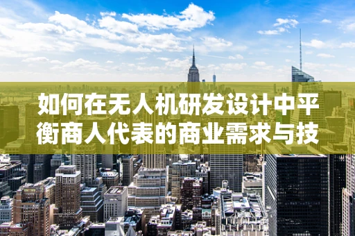 如何在无人机研发设计中平衡商人代表的商业需求与技术创新？