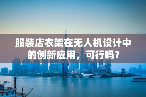 服装店衣架在无人机设计中的创新应用，可行吗？