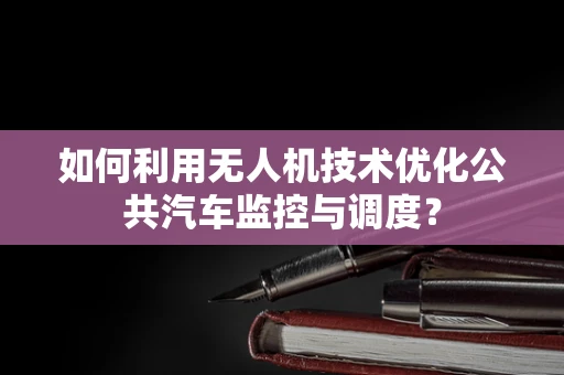 如何利用无人机技术优化公共汽车监控与调度？