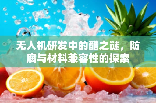 无人机研发中的醋之谜，防腐与材料兼容性的探索