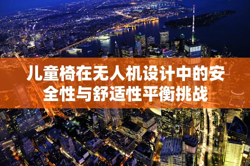 儿童椅在无人机设计中的安全性与舒适性平衡挑战