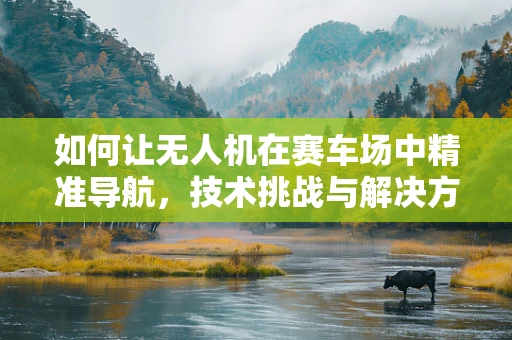 如何让无人机在赛车场中精准导航，技术挑战与解决方案？