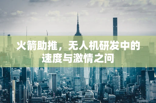 火箭助推，无人机研发中的速度与激情之问