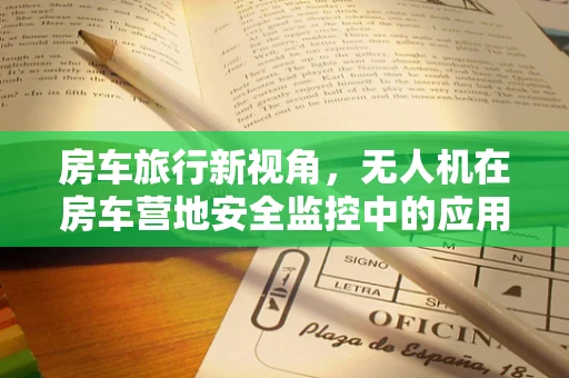 房车旅行新视角，无人机在房车营地安全监控中的应用探索