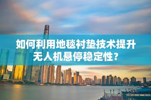 如何利用地毯衬垫技术提升无人机悬停稳定性？