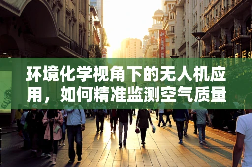 环境化学视角下的无人机应用，如何精准监测空气质量？