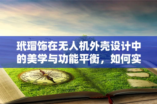 玳瑁饰在无人机外壳设计中的美学与功能平衡，如何实现？