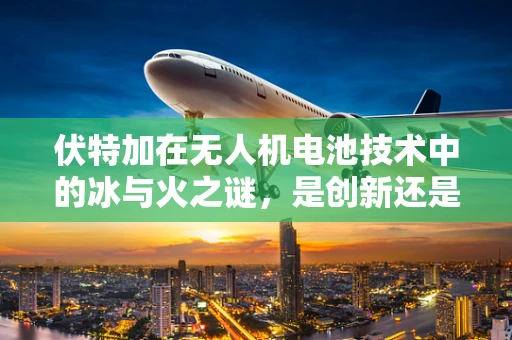 伏特加在无人机电池技术中的冰与火之谜，是创新还是风险？