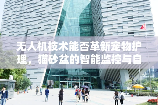 无人机技术能否革新宠物护理，猫砂盆的智能监控与自动清洁？