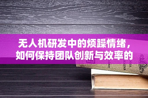 无人机研发中的烦躁情绪，如何保持团队创新与效率的平衡？