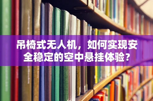 吊椅式无人机，如何实现安全稳定的空中悬挂体验？