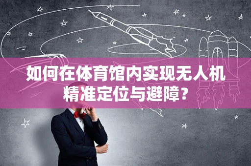 如何在体育馆内实现无人机精准定位与避障？
