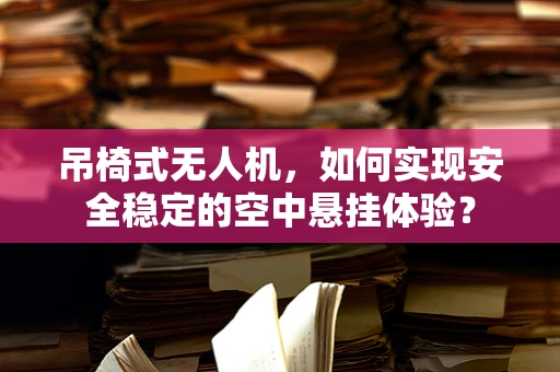 吊椅式无人机，如何实现安全稳定的空中悬挂体验？