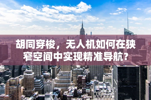 胡同穿梭，无人机如何在狭窄空间中实现精准导航？
