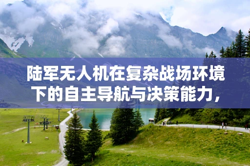 陆军无人机在复杂战场环境下的自主导航与决策能力，挑战与解决方案