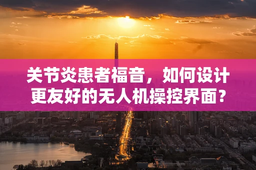 关节炎患者福音，如何设计更友好的无人机操控界面？