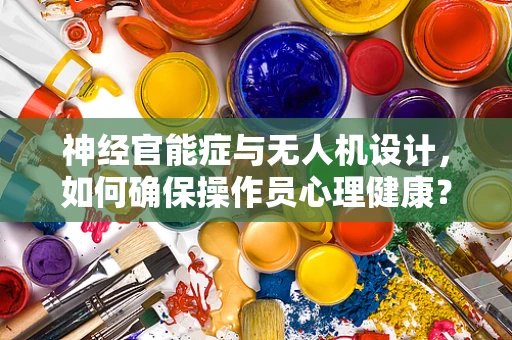 神经官能症与无人机设计，如何确保操作员心理健康？