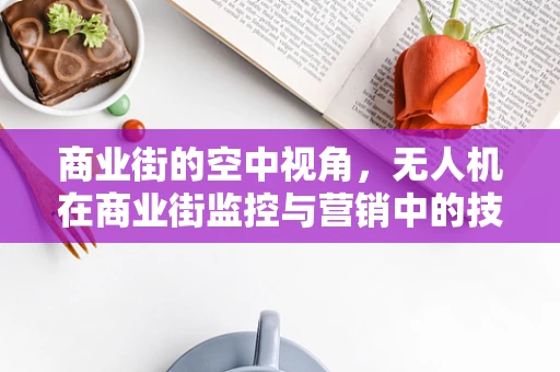 商业街的空中视角，无人机在商业街监控与营销中的技术挑战