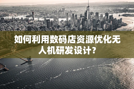 如何利用数码店资源优化无人机研发设计？