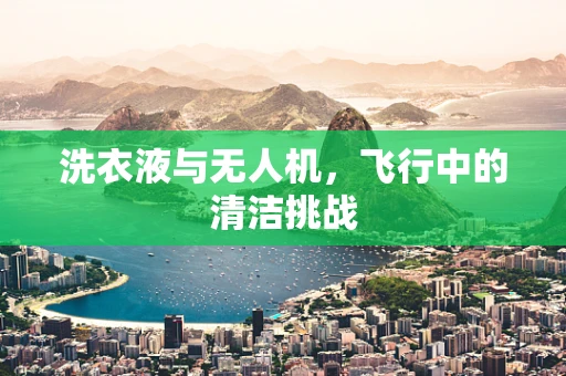洗衣液与无人机，飞行中的清洁挑战