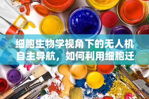 细胞生物学视角下的无人机自主导航，如何利用细胞迁移机制优化路径规划？