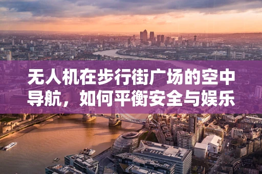 无人机在步行街广场的空中导航，如何平衡安全与娱乐？