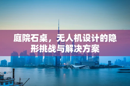 庭院石桌，无人机设计的隐形挑战与解决方案