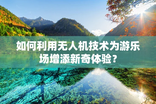 如何利用无人机技术为游乐场增添新奇体验？
