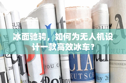 冰面驰骋，如何为无人机设计一款高效冰车？