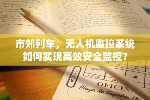 市郊列车，无人机监控系统如何实现高效安全监控？