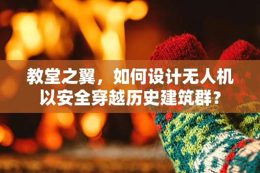 教堂之翼，如何设计无人机以安全穿越历史建筑群？