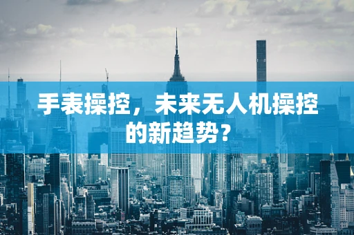 手表操控，未来无人机操控的新趋势？
